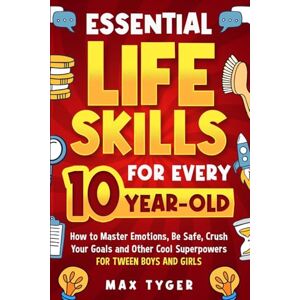 Tyger, Max Essential Life Skills for Every 10-Year-Old: How to Master Emotions, Be Safe, Crush Your Goals and Other Cool Superpowers for Tween Boys and Girls (Life Skills for Kids They Don’t Teach in School) Tyger, Max Essential Life Skills for Every 10-Year-Old: How to Master Emotions, Be Safe, Crush Your Goals and Other Cool Superpowers for Tween Boys and Girls (Life Skills for Kids They Don’t Teach in School)