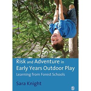 Knight, Sara Risk and Adventure in Early Years Outdoor Play: Learning from Forest Schools Knight, Sara Risk and Adventure in Early Years Outdoor Play: Learning from Forest Schools