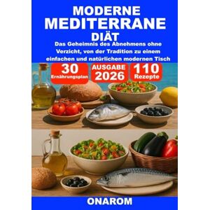 ONAROM MODERNE MEDITERRANE DIÄT: Das Geheimnis des Abnehmens ohne Verzicht, von der Tradition zu einem einfachen und natürlichen modernen Tisch ONAROM MODERNE MEDITERRANE DIÄT: Das Geheimnis des Abnehmens ohne Verzicht, von der Tradition zu einem einfachen und natürlichen modernen Tisch