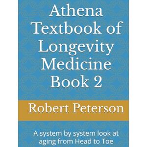 Peterson MD, Robert Athena Textbook of Longevity Medicine Book 2: A system by system look at aging from Head to Toe Peterson MD, Robert Athena Textbook of Longevity Medicine Book 2: A system by system look at aging from Head to Toe