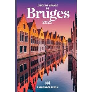 Pathfinder Press Guide de voyage de Bruges 2025: Découvrez des trésors cachés, des conseils économiques et des secrets locaux pour un voyage inoubliable Pathfinder Press Guide de voyage de Bruges 2025: Découvrez des trésors cachés, des conseils économiques et des secrets locaux pour un voyage inoubliable
