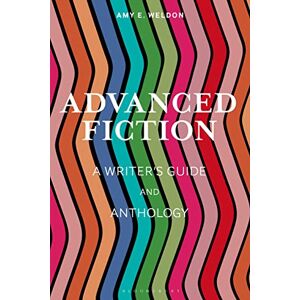 Amy E. Weldon Advanced Fiction: A Writer's Guide and Anthology (Bloomsbury Writer's Guides and Anthologies) Amy E. Weldon Advanced Fiction: A Writer's Guide and Anthology (Bloomsbury Writer's Guides and Anthologies)