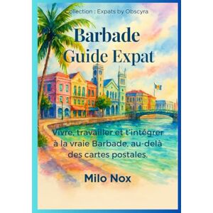 Nox, Milo Barbade Guide Expat: Vivre, travailler et t’intégrer à la vraie Barbade, au-delà des cartes postales (Expats by Obscyra) Nox, Milo Barbade Guide Expat: Vivre, travailler et t’intégrer à la vraie Barbade, au-delà des cartes postales (Expats by Obscyra)