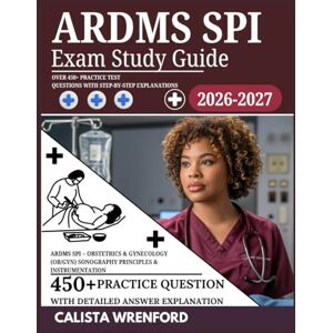 Wrenford, Calista ARDMS SPI Exam Study Guide 2026–2027: Over 450+ Practice Test Questions with Step-by-Step Explanations Wrenford, Calista ARDMS SPI Exam Study Guide 2026–2027: Over 450+ Practice Test Questions with Step-by-Step Explanations