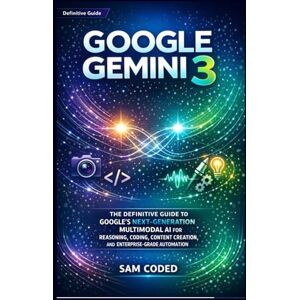 CODED, SAM GOOGLE GEMINI 3: THE DEFINITIVE GUIDE TO GOOGLE’S NEXT-GENERATION MULTIMODAL AI FOR REASONING, CODING, CONTENT CREATION, AND ENTERPRISE-GRADE AUTOMATION CODED, SAM GOOGLE GEMINI 3: THE DEFINITIVE GUIDE TO GOOGLE’S NEXT-GENERATION MULTIMODAL AI FOR REASONING, CODING, CONTENT CREATION, AND ENTERPRISE-GRADE AUTOMATION