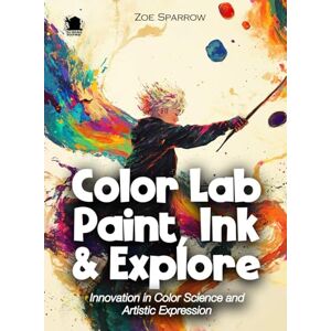 Sparrow, Zoe Color Lab Paint, Ink & Explore: Innovation in Color Science and Artistic Expression (Science for Kids) Sparrow, Zoe Color Lab Paint, Ink & Explore: Innovation in Color Science and Artistic Expression (Science for Kids)