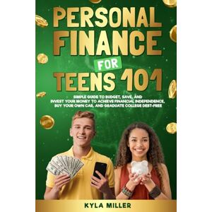 Miller, Kyla Personal Finance for Teens 101: Simple Guide to Budget, Save, and Invest Your Money to Achieve Financial Independence, Buy Your Own Car, and Graduate College Debt Free Miller, Kyla Personal Finance for Teens 101: Simple Guide to Budget, Save, and Invest Your Money to Achieve Financial Independence, Buy Your Own Car, and Graduate College Debt Free