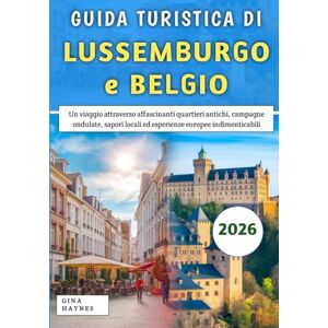 Haynes, Gina Guida Turistica Di Lussemburgo e Belgio 2026: Un viaggio attraverso affascinanti quartieri antichi, campagne ondulate, sapori locali ed esperienze europee indimenticabili Haynes, Gina Guida Turistica Di Lussemburgo e Belgio 2026: Un viaggio attraverso affascinanti quartieri antichi, campagne ondulate, sapori locali ed esperienze europee indimenticabili