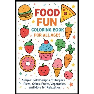Laura, Caroline Food Coloring Book For All Ages – Simple, Bold Designs of Burgers, Pizza, Cakes, Fruits, Vegetables, and More for Relaxation Laura, Caroline Food Coloring Book For All Ages – Simple, Bold Designs of Burgers, Pizza, Cakes, Fruits, Vegetables, and More for Relaxation