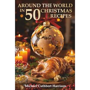 Harrison, Michael Cuthbert Around the World in 50 Christmas Recipes Harrison, Michael Cuthbert Around the World in 50 Christmas Recipes