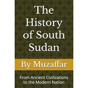 Muzaffar, Shaik The History of South Sudan: From Ancient Civilizations to the Modern Nation (history books) Muzaffar, Shaik The History of South Sudan: From Ancient Civilizations to the Modern Nation (history books)