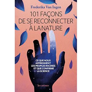 Van Ingen, Frederika 101 façons de se reconnecter à la nature Ce que nous apprennent les peuples racines et que confirm: Ce que nous apprennent les peuples racines et que nous confirme la science Van Ingen, Frederika 101 façons de se reconnecter à la nature Ce que nous apprennent les peuples racines et que confirm: Ce que nous apprennent les peuples racines et que nous confirme la science