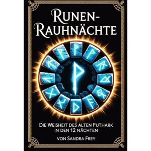 Frey, Sandra Runen-Rauhnächte: Nordische Zeichen lesen, deuten und nutzen: Die zwölf heiligen Nächte bewusst gestalten, Runen anwenden und persönliche Themen der ... – Die große Rauhnächte-Reihe von Sandra Frey) Frey, Sandra Runen-Rauhnächte: Nordische Zeichen lesen, deuten und nutzen: Die zwölf heiligen Nächte bewusst gestalten, Runen anwenden und persönliche Themen der ... – Die große Rauhnächte-Reihe von Sandra Frey)