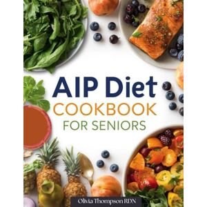 Thompson RDN, Olivia AIP DIET COOKBOOK FOR SENIORS: Nourishing Autoimmune Protocol Recipes for a Healthy Lifestyle Thompson RDN, Olivia AIP DIET COOKBOOK FOR SENIORS: Nourishing Autoimmune Protocol Recipes for a Healthy Lifestyle