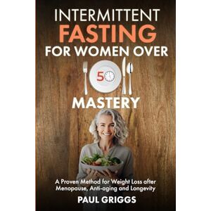 Griggs, Paul Intermittent Fasting for Women over 50 Mastery: A Proven Method for Weight Loss after Menopause, Anti-aging and Longevity (The Whole Foods Diet for Longevity Series) Griggs, Paul Intermittent Fasting for Women over 50 Mastery: A Proven Method for Weight Loss after Menopause, Anti-aging and Longevity (The Whole Foods Diet for Longevity Series)
