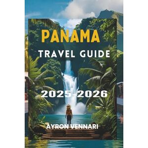 VENNARI, AYRON PANAMA TRAVEL GUIDE 2025-2026: "From Canal Crossings to Cloud Forests—Adventure in Every Direction VENNARI, AYRON PANAMA TRAVEL GUIDE 2025-2026: "From Canal Crossings to Cloud Forests—Adventure in Every Direction