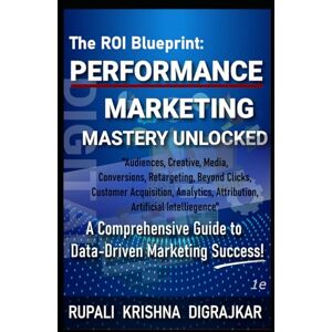 Digrajkar, Rupali Krishna Krishna The ROI Blueprint: Performance Marketing Mastery Unlocked: A Comprehensive Guide to Data-Driven Marketing Success Digrajkar, Rupali Krishna Krishna The ROI Blueprint: Performance Marketing Mastery Unlocked: A Comprehensive Guide to Data-Driven Marketing Success