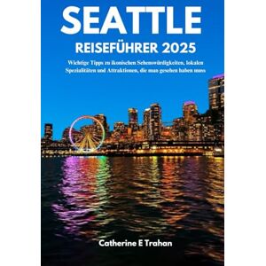 Trahan, Catherine E SEATTLE REISEFÜHRER 2025: Wichtige Tipps zu ikonischen Sehenswürdigkeiten, lokalen Spezialitäten und Attraktionen, die man gesehen haben muss Trahan, Catherine E SEATTLE REISEFÜHRER 2025: Wichtige Tipps zu ikonischen Sehenswürdigkeiten, lokalen Spezialitäten und Attraktionen, die man gesehen haben muss