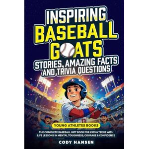 Hansen, Cody Inspiring Baseball GOATs Stories: Amazing Facts and Trivia Questions: The Complete Baseball Gift Book for Kids and Teens, with Life Lessons and Mental Toughness, Courage, & Confidence Hansen, Cody Inspiring Baseball GOATs Stories: Amazing Facts and Trivia Questions: The Complete Baseball Gift Book for Kids and Teens, with Life Lessons and Mental Toughness, Courage, & Confidence