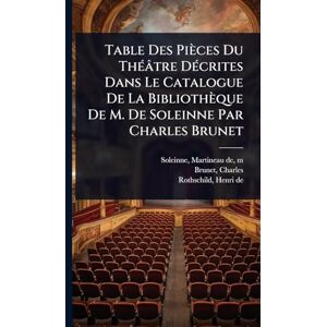 Charles, Brunet Table Des Pièces Du ThÃ(c)âtre DÃ(c)crites Dans Le Catalogue De La Bibliothèque De M. De Soleinne Par Charles Brunet Charles, Brunet Table Des Pièces Du ThÃ(c)âtre DÃ(c)crites Dans Le Catalogue De La Bibliothèque De M. De Soleinne Par Charles Brunet