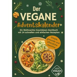 Booyle, Florence Der Vegane Adventskalender: Simple, gesunde und pflanzliche Gerichte für die Festtage Ein Weihnachts-Countdown Kochbuch mit 24 schnellen und einfachen Rezepten Booyle, Florence Der Vegane Adventskalender: Simple, gesunde und pflanzliche Gerichte für die Festtage Ein Weihnachts-Countdown Kochbuch mit 24 schnellen und einfachen Rezepten