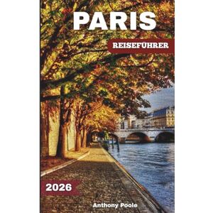 Poole, Anthony PARIS REISEFÜHRER 2026: Entdecken Sie berühmte Wahrzeichen, zeitlose Wunder, neue Erlebnisse, verborgene Schätze und Neuigkeiten nach den Spielen (Explore with Poole) Poole, Anthony PARIS REISEFÜHRER 2026: Entdecken Sie berühmte Wahrzeichen, zeitlose Wunder, neue Erlebnisse, verborgene Schätze und Neuigkeiten nach den Spielen (Explore with Poole)