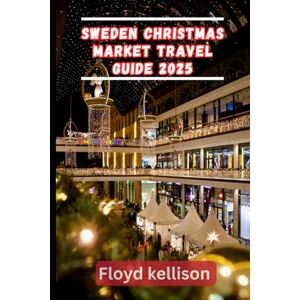 kellison, Floyd Sweden Christmas market travel guide 2025: The ultimate Sweden holiday travel guide, markets, foods, festive events, and hidden gems for a perfect Nordic Christmas 2025 kellison, Floyd Sweden Christmas market travel guide 2025: The ultimate Sweden holiday travel guide, markets, foods, festive events, and hidden gems for a perfect Nordic Christmas 2025