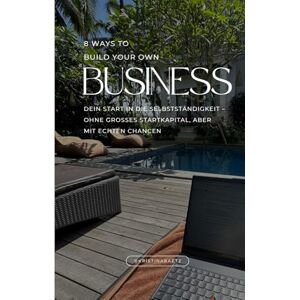 Baetz, Kristina 8 WAYS TO BUILD YOUR OWN BUSINESS: Dein Guide für den Start in die Selbstständigkeit – ohne großes Startkapital, aber mit echten Chancen Baetz, Kristina 8 WAYS TO BUILD YOUR OWN BUSINESS: Dein Guide für den Start in die Selbstständigkeit – ohne großes Startkapital, aber mit echten Chancen