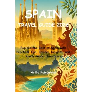 Koivuniemi, Arttu SPAIN TRAVEL GUIDE 2026: Explore the Best of Spain with Practical Tips, Insider Insights, and Ready-Made Itineraries Koivuniemi, Arttu SPAIN TRAVEL GUIDE 2026: Explore the Best of Spain with Practical Tips, Insider Insights, and Ready-Made Itineraries
