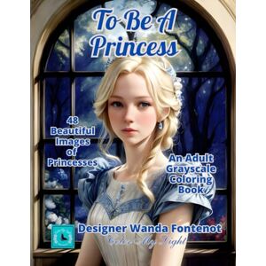 Fontenot, Wanda A To Be a Princess: An Adult Grayscale Coloring Book Fontenot, Wanda A To Be a Princess: An Adult Grayscale Coloring Book