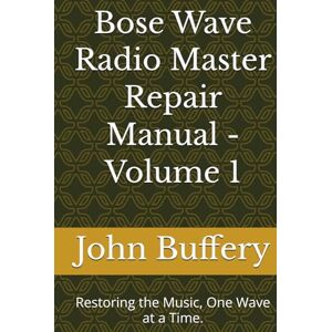 Buffery, John D. Bose Wave Radio Master Repair Manual Volume 1: Restoring the Music, One Wave at a Time. (Bose Wave Repair & Restoration Series) Buffery, John D. Bose Wave Radio Master Repair Manual Volume 1: Restoring the Music, One Wave at a Time. (Bose Wave Repair & Restoration Series)