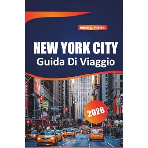 POTTER, BRIAN K. New York City Guida Di Viaggio 2026: Le principali attrazioni, tesori nascosti, tour a piedi e consigli pratici per esplorare la città più popolosa degli Stati Uniti POTTER, BRIAN K. New York City Guida Di Viaggio 2026: Le principali attrazioni, tesori nascosti, tour a piedi e consigli pratici per esplorare la città più popolosa degli Stati Uniti