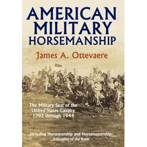 Ottevaere, James A. American Military Horsemanship: The Military Riding Seat of the United States Cavalry, 1792 Through 1944 Ottevaere, James A. American Military Horsemanship: The Military Riding Seat of the United States Cavalry, 1792 Through 1944