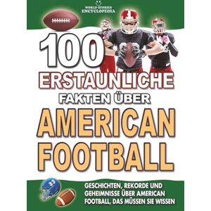 Encyclopedia, World Stories 100 ERSTAUNLICHE FAKTEN ÜBER AMERICAN FOOTBALL: Geschichten, Rekorde und Geheimnisse über American Football, das müssen Sie wissen: Das perfekte ... FAKTEN GESCHICHTEN UND KURIOSITÄTEN) Encyclopedia, World Stories 100 ERSTAUNLICHE FAKTEN ÜBER AMERICAN FOOTBALL: Geschichten, Rekorde und Geheimnisse über American Football, das müssen Sie wissen: Das perfekte ... FAKTEN GESCHICHTEN UND KURIOSITÄTEN)