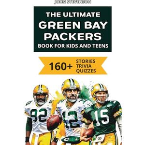 Stevenson, John The Ultimate Green Bay Packers Book For Kids And Teens: 160+ Fun, Surprising, And Educational Stories And Trivia Quizzes About Players And History (NFL Football Book For Kids And Teens) Stevenson, John The Ultimate Green Bay Packers Book For Kids And Teens: 160+ Fun, Surprising, And Educational Stories And Trivia Quizzes About Players And History (NFL Football Book For Kids And Teens)
