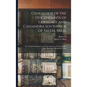 Ober, Maria A Genealogy of the Descendants of Lawrence and Cassandra Southwick of Salem, Mass.: The Original Emigrants, and The Ancestors of The Families who Have Since Borne his Name Ober, Maria A Genealogy of the Descendants of Lawrence and Cassandra Southwick of Salem, Mass.: The Original Emigrants, and The Ancestors of The Families who Have Since Borne his Name
