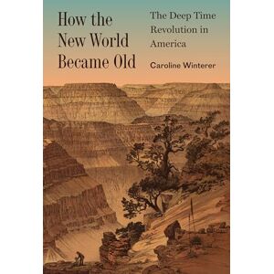 Winterer, Caroline How the New World Became Old: The Deep Time Revolution in America: 1 (Princeton Modern Knowledge) Winterer, Caroline How the New World Became Old: The Deep Time Revolution in America: 1 (Princeton Modern Knowledge)