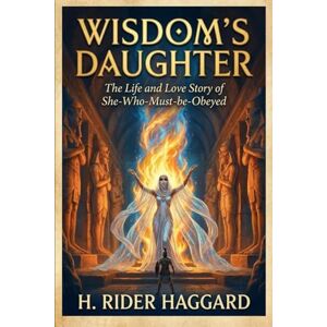 H. RIDER HAGGARD Wisdom's Daughter: The Life and Love Story of She-Who-Must-be-Obeyed H. RIDER HAGGARD Wisdom's Daughter: The Life and Love Story of She-Who-Must-be-Obeyed