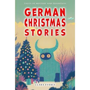 Everly, Clara German Christmas Stories. Myths and Spirits for Kids.: Legends of Germanic Winter, Tales of Mystery and Tradition Everly, Clara German Christmas Stories. Myths and Spirits for Kids.: Legends of Germanic Winter, Tales of Mystery and Tradition