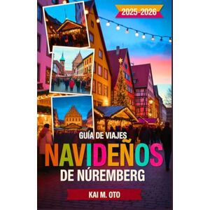 Oto, Kai M. Guía de Viajes Navideños de Núremberg 2025-2026: Descubre el mundialmente famoso Christkindlesmarkt, joyas navideñas ocultas y experiencias invernales mágicas con consejos de expertos en viajes Oto, Kai M. Guía de Viajes Navideños de Núremberg 2025-2026: Descubre el mundialmente famoso Christkindlesmarkt, joyas navideñas ocultas y experiencias invernales mágicas con consejos de expertos en viajes