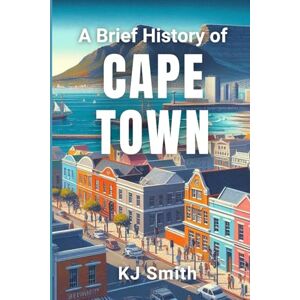Smith, KJ A Brief History of Cape Town (A Brief History of City Edition) Smith, KJ A Brief History of Cape Town (A Brief History of City Edition)