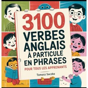 Saczko, Tomasz 3100 Verbes Anglais à Particule en Phrases pour Tous les Apprenants Saczko, Tomasz 3100 Verbes Anglais à Particule en Phrases pour Tous les Apprenants