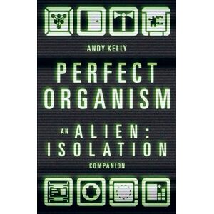 Kelly, Andy Perfect Organism: An Alien: Isolation Companion Kelly, Andy Perfect Organism: An Alien: Isolation Companion