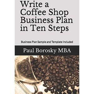 Borosky MBA, Paul Write a Coffee Shop Business Plan in Ten Steps: Business Plan Sample and Template Included Borosky MBA, Paul Write a Coffee Shop Business Plan in Ten Steps: Business Plan Sample and Template Included