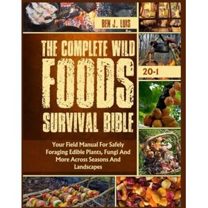 LUIS, BEN J. The Complete Wild Foods Survival Bible: Your Field Manual For Safely Foraging Edible Plants, Fungi And More Across Seasons And Landscapes LUIS, BEN J. The Complete Wild Foods Survival Bible: Your Field Manual For Safely Foraging Edible Plants, Fungi And More Across Seasons And Landscapes