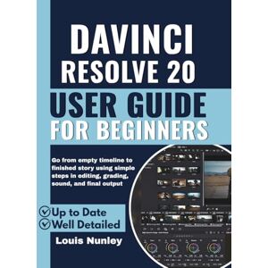 Nunley, Louis DaVinci Resolve 20 User Guide for Beginners: Go from Empty Timeline to Finished Story using Simple Steps in Editing, Grading, Sound, and Final Output Nunley, Louis DaVinci Resolve 20 User Guide for Beginners: Go from Empty Timeline to Finished Story using Simple Steps in Editing, Grading, Sound, and Final Output