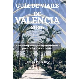 Talley, James C. GUÍA DE VIAJES DE VALENCIA 2026: Un compañero perfecto para explorar la cultura, la gastronomía y el encanto costero. Talley, James C. GUÍA DE VIAJES DE VALENCIA 2026: Un compañero perfecto para explorar la cultura, la gastronomía y el encanto costero.