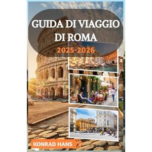 HANS, KONRAD GUIDA DI VIAGGIO DI ROMA 2025-2026: Scopri i segreti di Roma e assaporare l'anima: una guida personale alle strade senza tempo, ai ristoranti locali e alle meraviglie nascoste HANS, KONRAD GUIDA DI VIAGGIO DI ROMA 2025-2026: Scopri i segreti di Roma e assaporare l'anima: una guida personale alle strade senza tempo, ai ristoranti locali e alle meraviglie nascoste