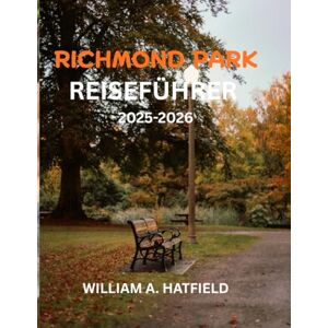 A. Hatfield, William Richmond Park Reiseführer 2025-2026: Entdecken Sie versteckte Pfade, Wunder der Tierwelt und zeitlosen Charme in Londons Royal Oasis (Hidden Haven) A. Hatfield, William Richmond Park Reiseführer 2025-2026: Entdecken Sie versteckte Pfade, Wunder der Tierwelt und zeitlosen Charme in Londons Royal Oasis (Hidden Haven)