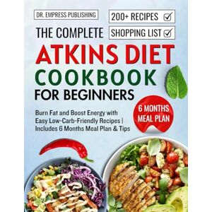 Publishing, Dr. Empress The Complete Atkins Diet Cookbook for Beginners: Burn Fat and Boost Energy with Easy Low-Carb-Friendly Recipes Includes 6 Months Meal Plan & Tips Publishing, Dr. Empress The Complete Atkins Diet Cookbook for Beginners: Burn Fat and Boost Energy with Easy Low-Carb-Friendly Recipes Includes 6 Months Meal Plan & Tips